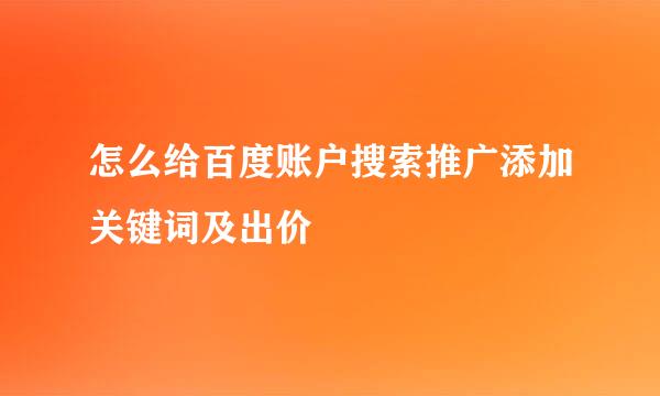 怎么给百度账户搜索推广添加关键词及出价