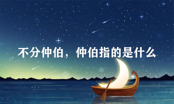 不分仲伯，仲伯指的是什么