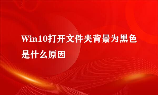Win10打开文件夹背景为黑色是什么原因