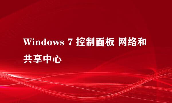 Windows 7 控制面板 网络和共享中心