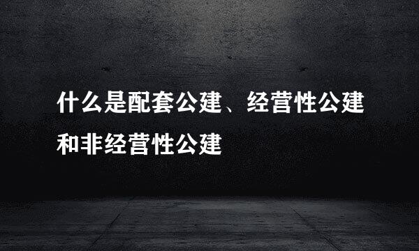 什么是配套公建、经营性公建和非经营性公建