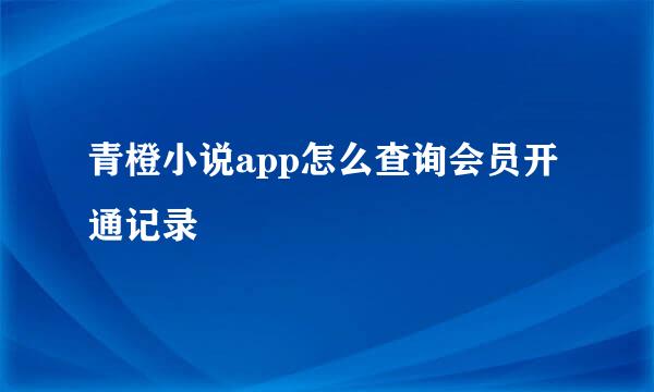 青橙小说app怎么查询会员开通记录