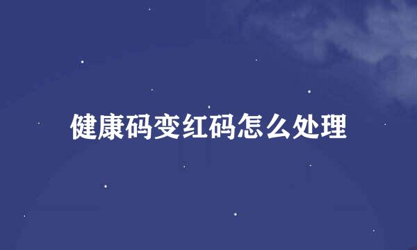 健康码变红码怎么处理