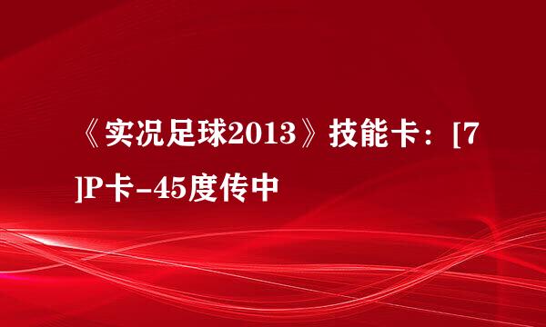 《实况足球2013》技能卡：[7]P卡-45度传中