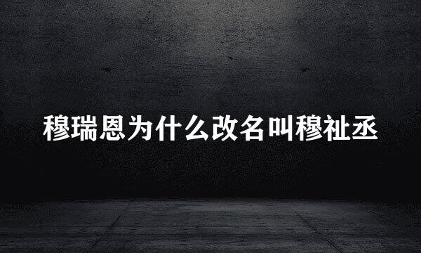 穆瑞恩为什么改名叫穆祉丞
