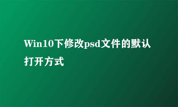 Win10下修改psd文件的默认打开方式