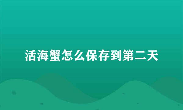活海蟹怎么保存到第二天