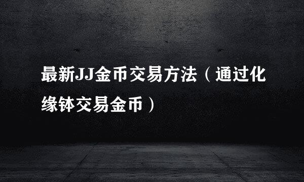 最新JJ金币交易方法（通过化缘钵交易金币）
