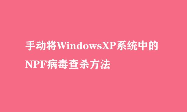 手动将WindowsXP系统中的NPF病毒查杀方法