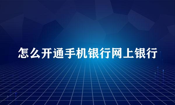 怎么开通手机银行网上银行