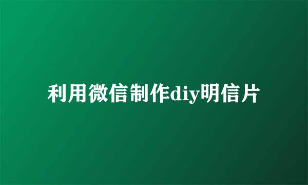 利用微信制作diy明信片