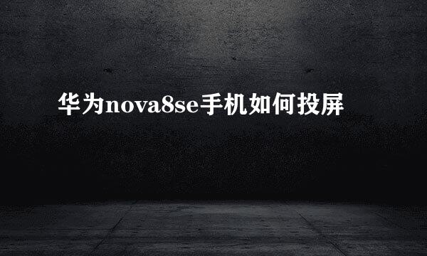 华为nova8se手机如何投屏