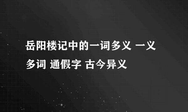 岳阳楼记中的一词多义 一义多词 通假字 古今异义