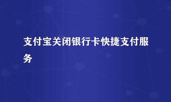 支付宝关闭银行卡快捷支付服务