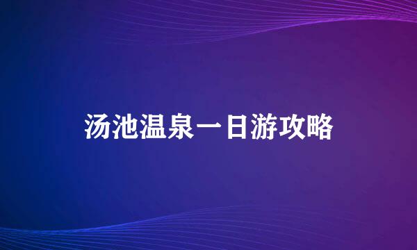 汤池温泉一日游攻略