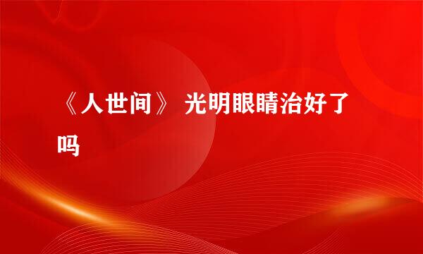 《人世间》 光明眼睛治好了吗