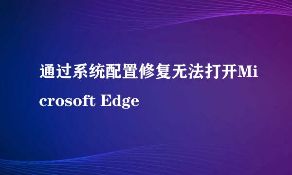 通过系统配置修复无法打开Microsoft Edge