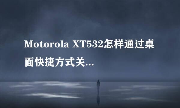 Motorola XT532怎样通过桌面快捷方式关闭GPS