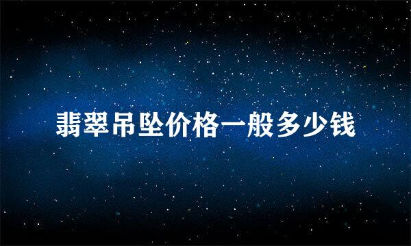 翡翠吊坠价格一般多少钱