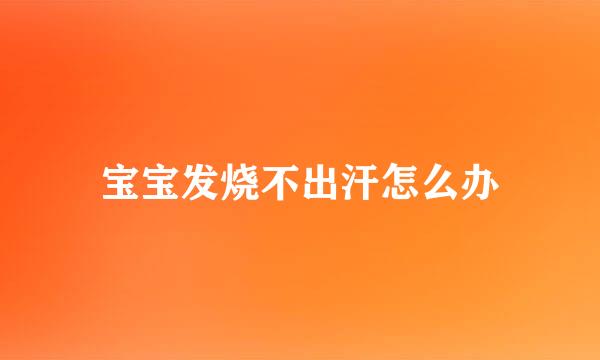 宝宝发烧不出汗怎么办