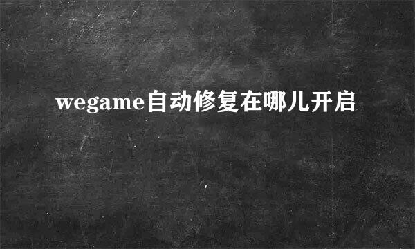 wegame自动修复在哪儿开启