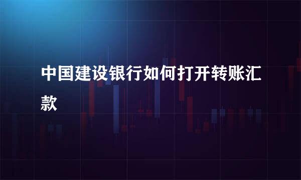 中国建设银行如何打开转账汇款
