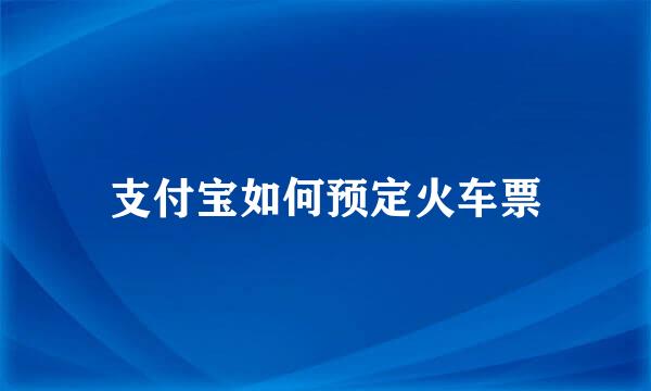 支付宝如何预定火车票