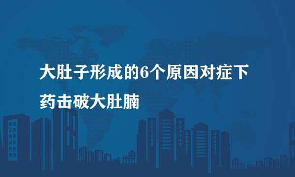 大肚子形成的6个原因对症下药击破大肚腩