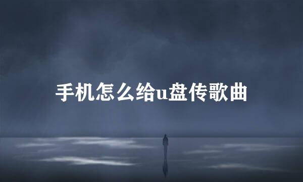 手机怎么给u盘传歌曲