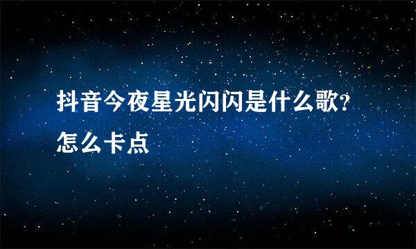 抖音今夜星光闪闪是什么歌？怎么卡点