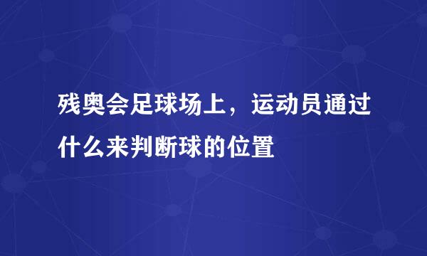 残奥会足球场上，运动员通过什么来判断球的位置
