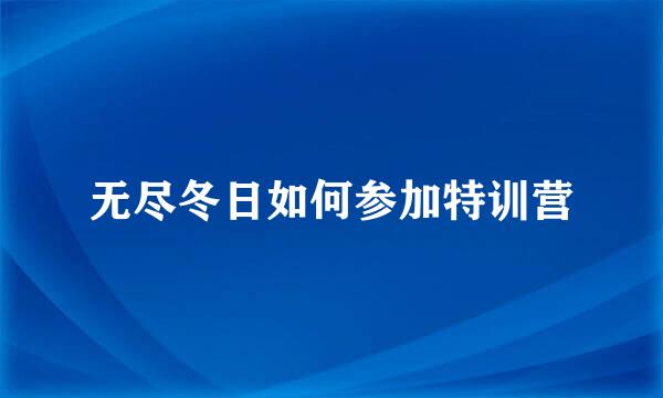 无尽冬日如何参加特训营