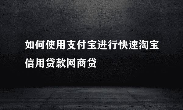 如何使用支付宝进行快速淘宝信用贷款网商贷