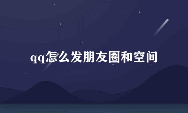 qq怎么发朋友圈和空间