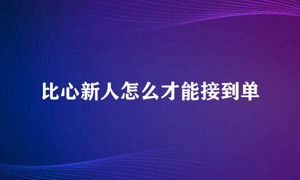 比心新人怎么才能接到单