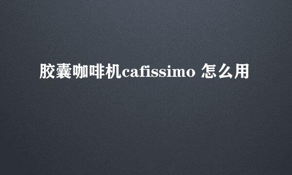 胶囊咖啡机cafissimo 怎么用