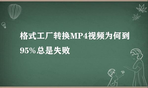 格式工厂转换MP4视频为何到95%总是失败