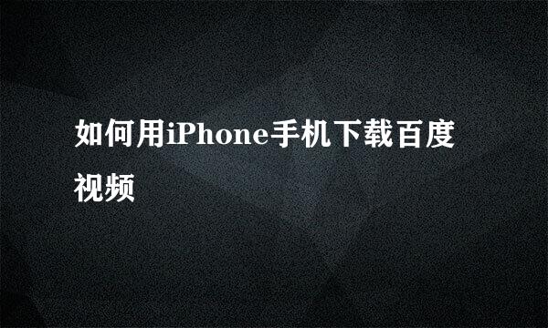 如何用iPhone手机下载百度视频