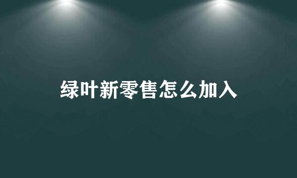绿叶新零售怎么加入