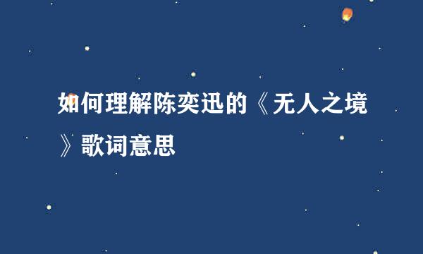 如何理解陈奕迅的《无人之境》歌词意思
