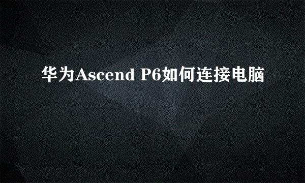 华为Ascend P6如何连接电脑