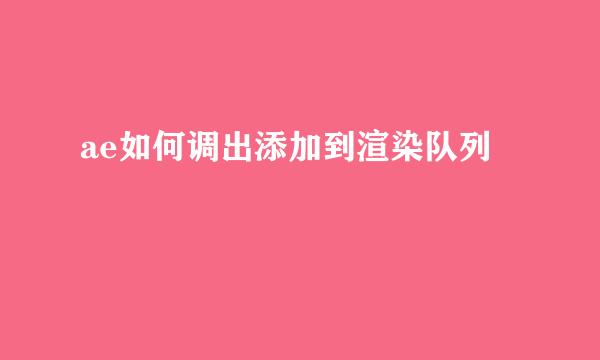 ae如何调出添加到渲染队列