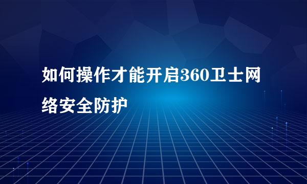 如何操作才能开启360卫士网络安全防护