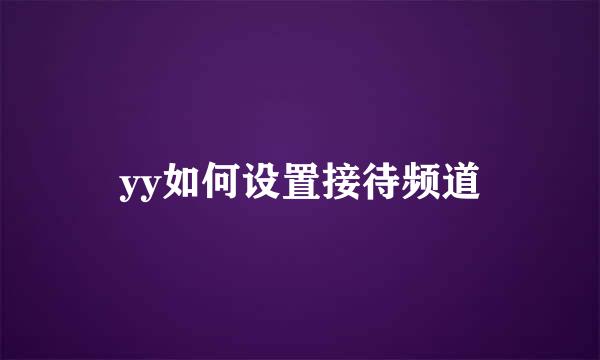 yy如何设置接待频道