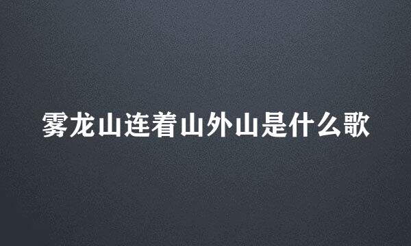 雾龙山连着山外山是什么歌