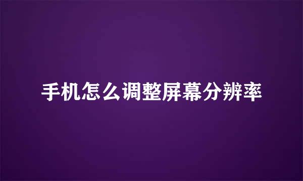 手机怎么调整屏幕分辨率