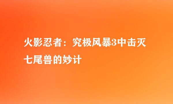 火影忍者：究极风暴3中击灭七尾兽的妙计
