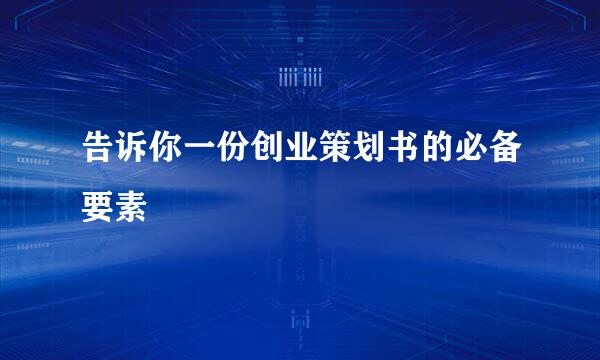 告诉你一份创业策划书的必备要素