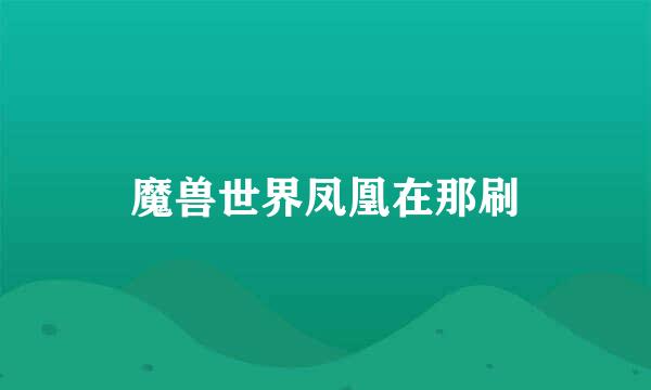 魔兽世界凤凰在那刷