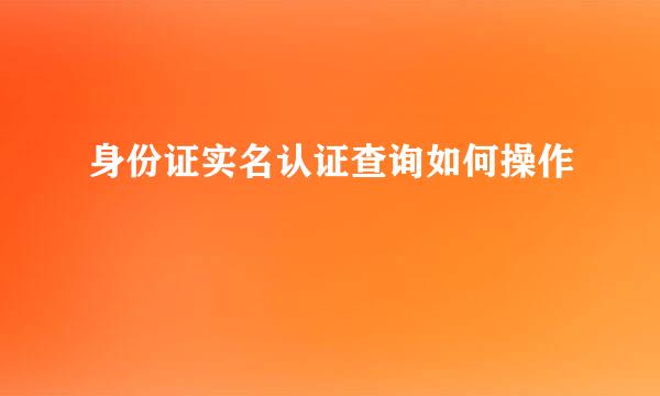 身份证实名认证查询如何操作
